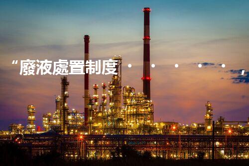 “廢液處置制度，綠色環(huán)保的守護者之光”